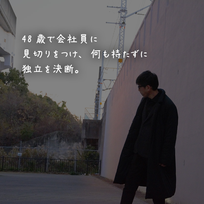 48歳で会社員に見切りをつけ、何も持たずに独立を決断。
